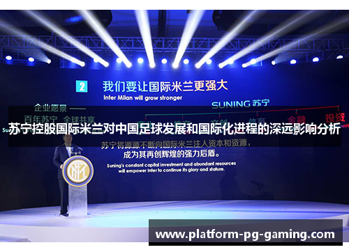 苏宁控股国际米兰对中国足球发展和国际化进程的深远影响分析