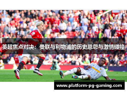 英超焦点对决：曼联与利物浦的历史恩怨与激情碰撞