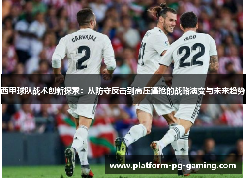 西甲球队战术创新探索：从防守反击到高压逼抢的战略演变与未来趋势