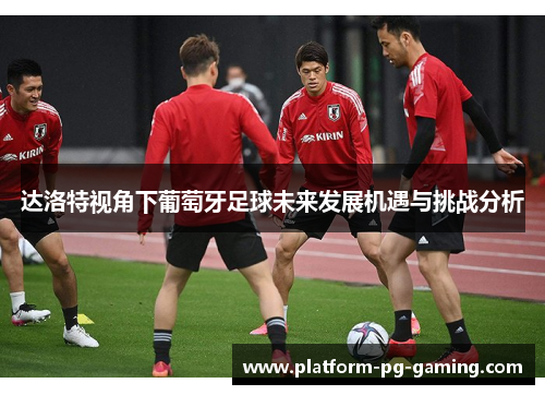达洛特视角下葡萄牙足球未来发展机遇与挑战分析