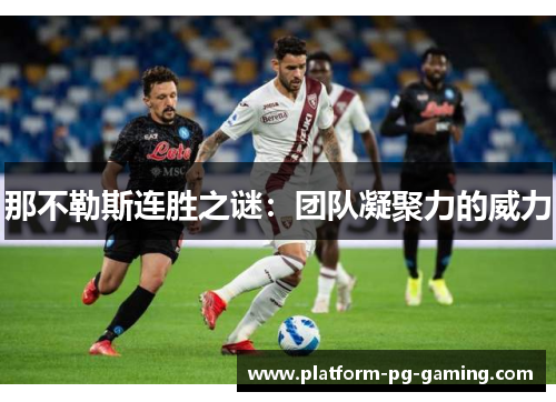 那不勒斯连胜之谜:团队凝聚力的威力 那不勒斯连胜之谜:团队凝聚力的威力