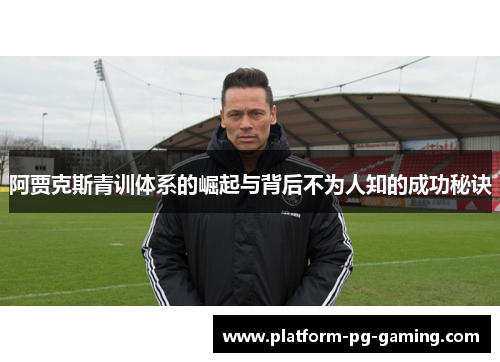 阿贾克斯青训体系的崛起与背后不为人知的成功秘诀
