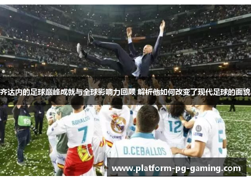 齐达内的足球巅峰成就与全球影响力回顾 解析他如何改变了现代足球的面貌