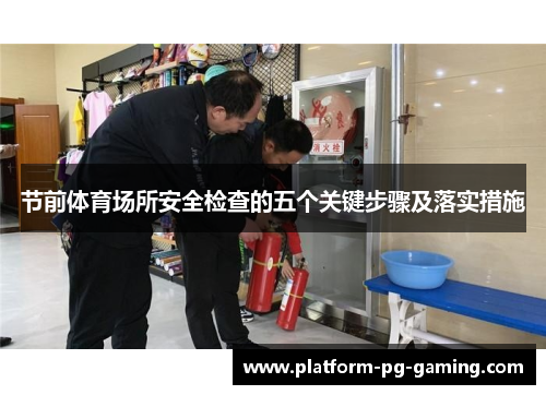 节前体育场所安全检查的五个关键步骤及落实措施 节前体育场所安全检查的五个关键步骤及落实措施
