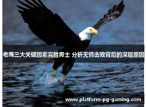 老鹰三大关键因素完胜勇士 分析无情击败背后的深层原因