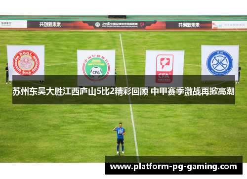 苏州东吴大胜江西庐山5比2精彩回顾 中甲赛季激战再掀高潮