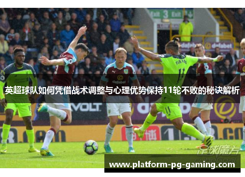英超球队如何凭借战术调整与心理优势保持11轮不败的秘诀解析 英超球队如何凭借战术调整与心理优势保持11轮不败的秘诀解析
