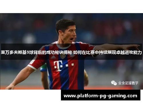 莱万多夫斯基9球背后的成功秘诀揭秘 如何在比赛中持续展现卓越进攻能力