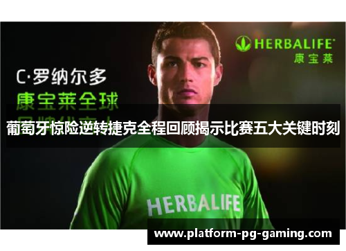 葡萄牙惊险逆转捷克全程回顾揭示比赛五大关键时刻