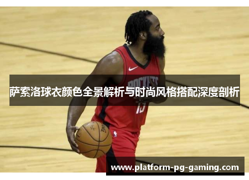 萨索洛球衣颜色全景解析与时尚风格搭配深度剖析