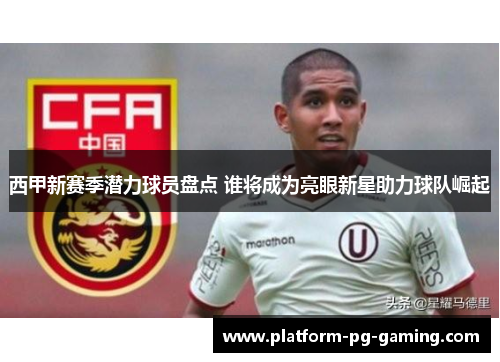 西甲新赛季潜力球员盘点 谁将成为亮眼新星助力球队崛起 西甲新赛季潜力球员盘点 谁将成为亮眼新星助力球队崛起