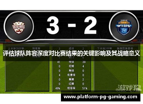 评估球队阵容深度对比赛结果的关键影响及其战略意义 评估球队阵容深度对比赛结果的关键影响及其战略意义