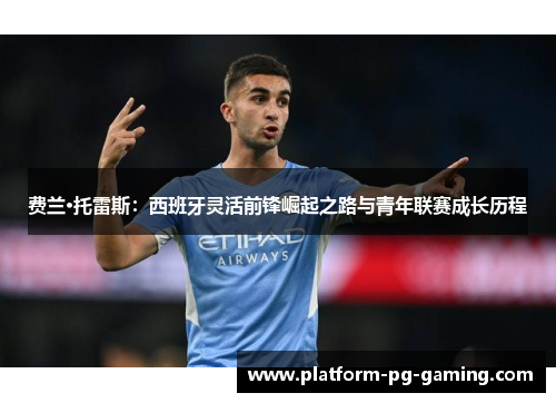 费兰·托雷斯：西班牙灵活前锋崛起之路与青年联赛成长历程