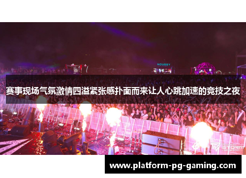 赛事现场气氛激情四溢紧张感扑面而来让人心跳加速的竞技之夜