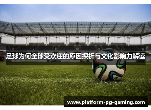 足球为何全球受欢迎的原因探析与文化影响力解读