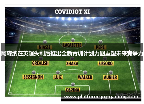 阿森纳在英超失利后推出全新青训计划力图重塑未来竞争力 阿森纳在英超失利后推出全新青训计划力图重塑未来竞争力