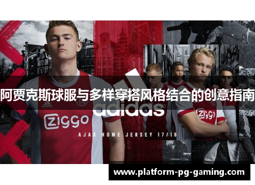 阿贾克斯球服与多样穿搭风格结合的创意指南