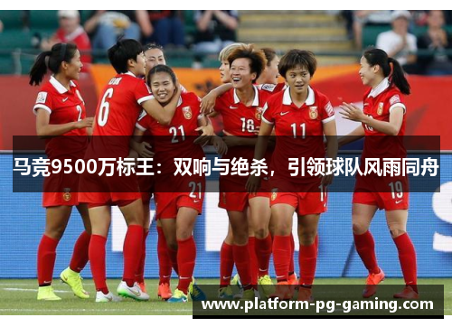 马竞9500万标王：双响与绝杀，引领球队风雨同舟