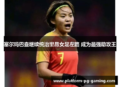 塞尔玛巴查继续统治里昂女足左路 成为最强助攻王